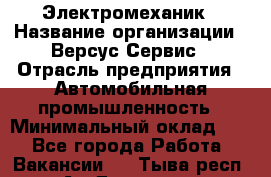 Электромеханик › Название организации ­ Версус Сервис › Отрасль предприятия ­ Автомобильная промышленность › Минимальный оклад ­ 1 - Все города Работа » Вакансии   . Тыва респ.,Ак-Довурак г.